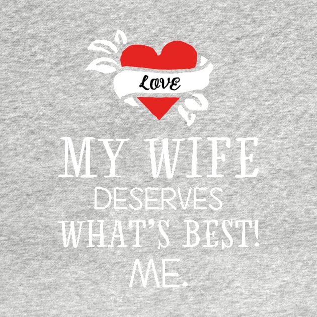 My wife deserves what's best! Me. by I-dsgn